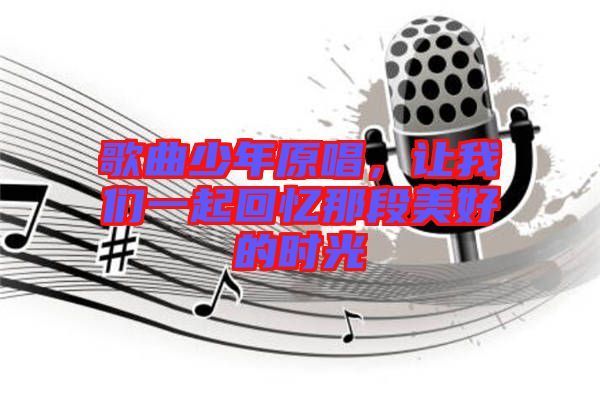 歌曲少年原唱，讓我們一起回憶那段美好的時光