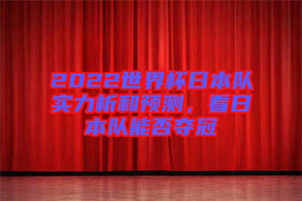 2022世界杯日本隊(duì)實(shí)力析和預(yù)測(cè)，看日本隊(duì)能否奪冠