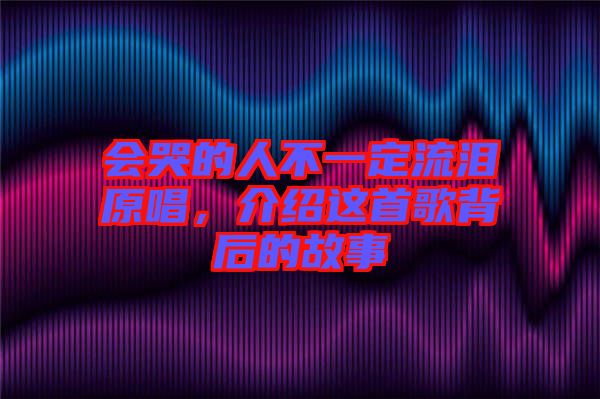 會哭的人不一定流淚原唱，介紹這首歌背后的故事