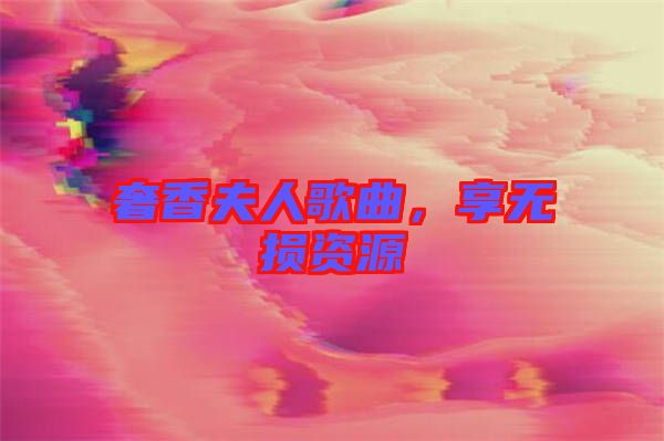 奢香夫人歌曲，享無損資源