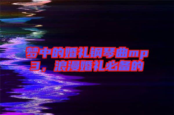 夢中的婚禮鋼琴曲mp3，浪漫婚禮必備的