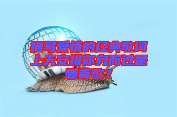 描寫愛情的經(jīng)典歌詞上天安排你身而過是哪首歌？