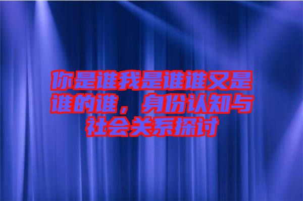 你是誰我是誰誰又是誰的誰，身份認(rèn)知與社會關(guān)系探討