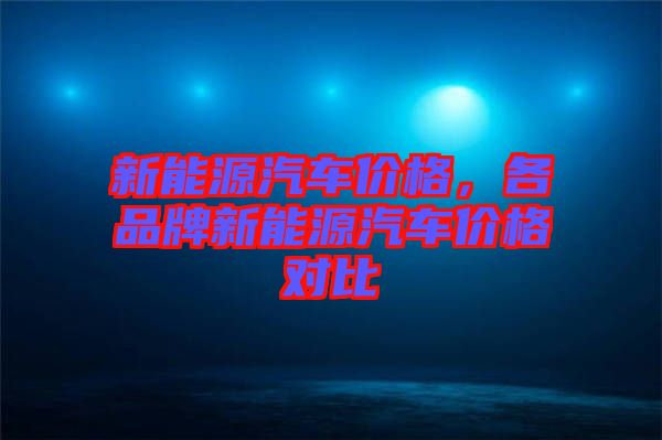 新能源汽車價格，各品牌新能源汽車價格對比