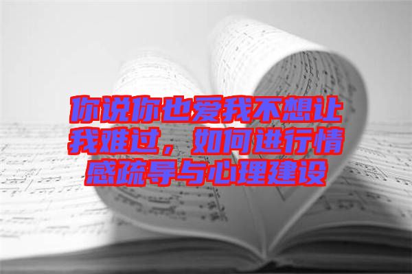你說(shuō)你也愛(ài)我不想讓我難過(guò)，如何進(jìn)行情感疏導(dǎo)與心理建設(shè)