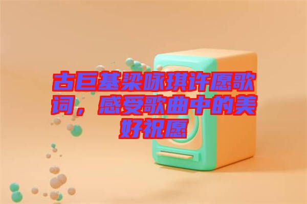 古巨基梁詠琪許愿歌詞，感受歌曲中的美好祝愿