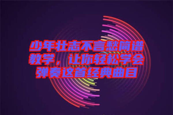 少年壯志不言愁簡(jiǎn)譜教學(xué)，讓你輕松學(xué)會(huì)彈奏這首經(jīng)典曲目