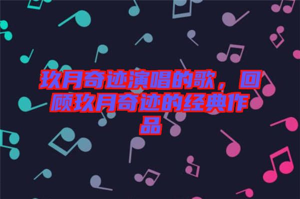 玖月奇跡演唱的歌，回顧玖月奇跡的經(jīng)典作品