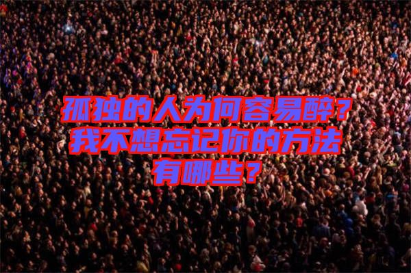 孤獨(dú)的人為何容易醉？我不想忘記你的方法有哪些？