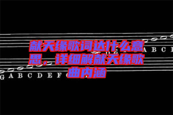 獻(xiàn)天緣歌詞達(dá)什么意思，詳細(xì)解獻(xiàn)天緣歌曲內(nèi)涵