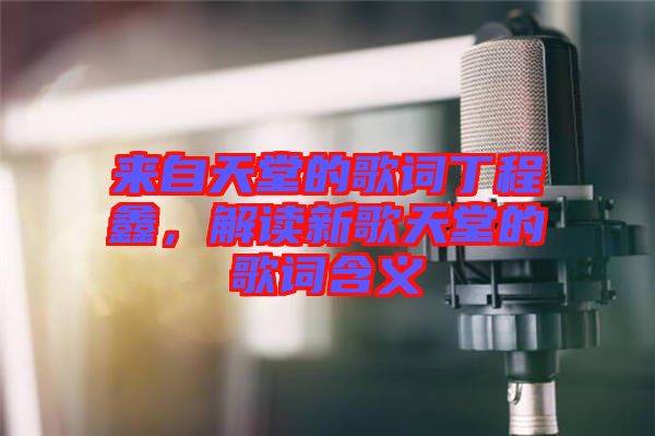 來自天堂的歌詞丁程鑫，解讀新歌天堂的歌詞含義