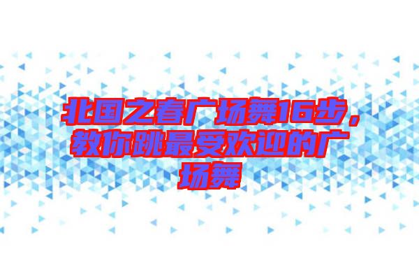 北國之春廣場舞16步，教你跳最受歡迎的廣場舞