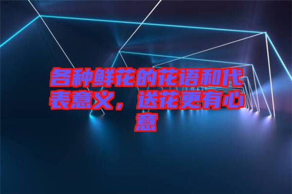 各種鮮花的花語和代表意義，送花更有心意