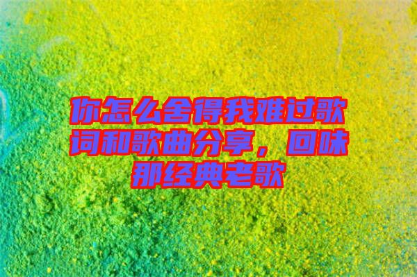 你怎么舍得我難過歌詞和歌曲分享，回味那經(jīng)典老歌