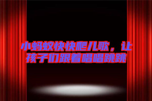 小螞蟻快快爬兒歌，讓孩子們跟著唱唱跳跳
