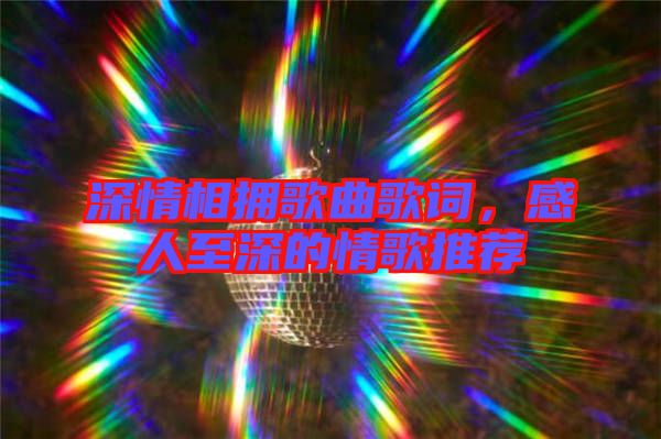 深情相擁歌曲歌詞，感人至深的情歌推薦