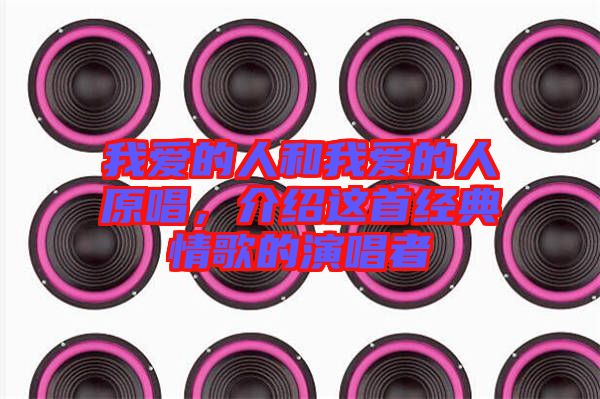 我愛的人和我愛的人原唱，介紹這首經(jīng)典情歌的演唱者