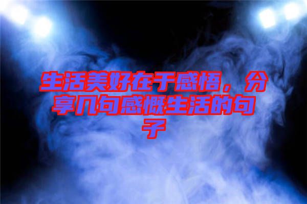 生活美好在于感悟，分享幾句感慨生活的句子