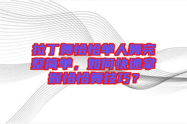 拉丁舞恰恰單人舞完整簡單，如何快速掌握恰恰舞技巧？
