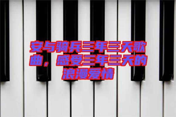 安與騎兵三年三天歌曲，感受三年三天的浪漫愛情