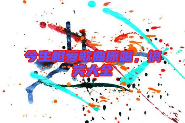 今生相愛歌曲原唱，搞笑大全