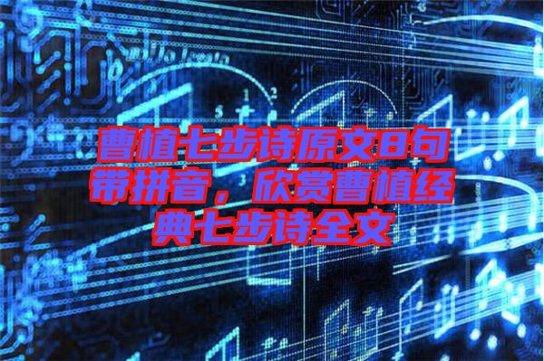 曹植七步詩原文8句帶拼音，欣賞曹植經(jīng)典七步詩全文