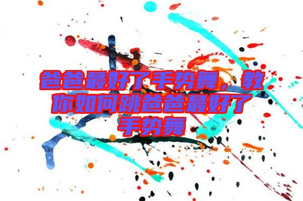 爸爸最好了手勢舞，教你如何跳爸爸最好了手勢舞