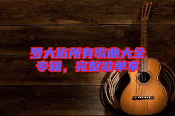 羅大佑所有歌曲大全專輯，完整歌單享