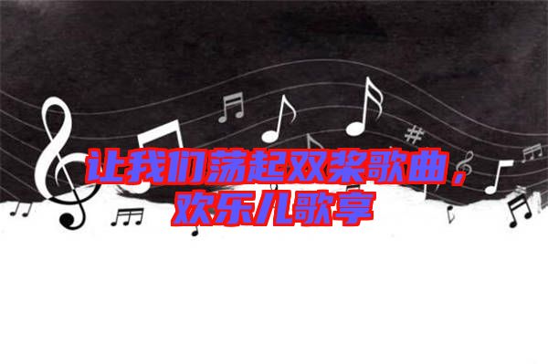 讓我們蕩起雙槳歌曲，歡樂(lè)兒歌享