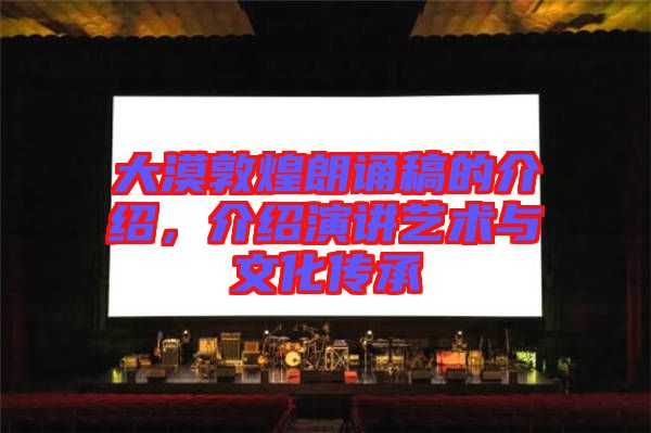 大漠敦煌朗誦稿的介紹，介紹演講藝術(shù)與文化傳承