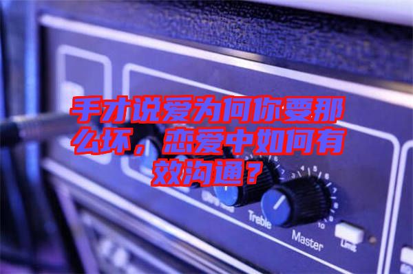 手才說愛為何你要那么壞，戀愛中如何有效溝通？