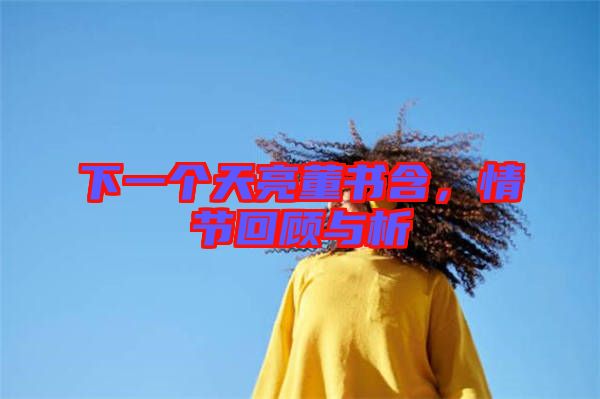 下一個(gè)天亮董書(shū)含，情節(jié)回顧與析