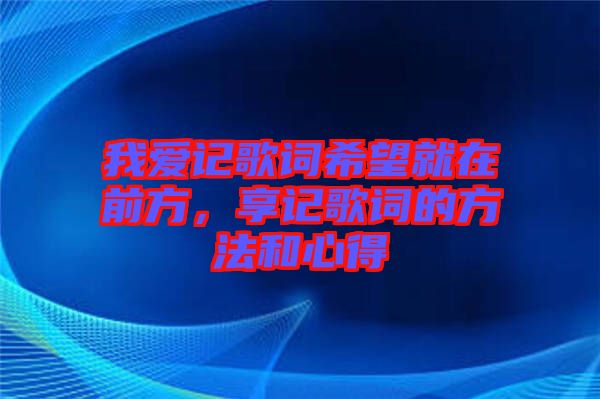 我愛(ài)記歌詞希望就在前方，享記歌詞的方法和心得