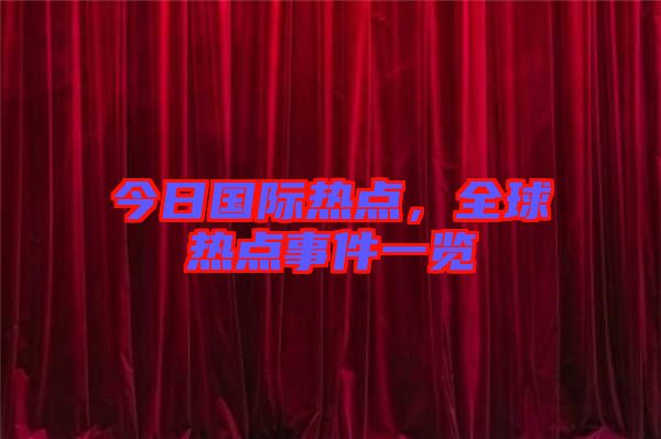 今日國際熱點(diǎn)，全球熱點(diǎn)事件一覽