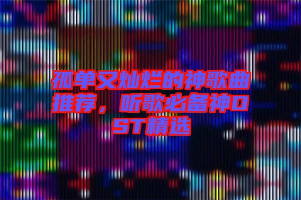 孤單又燦爛的神歌曲推薦，聽(tīng)歌必備神OST精選