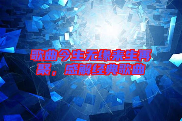 歌曲今生無緣來生再聚，感解經(jīng)典歌曲
