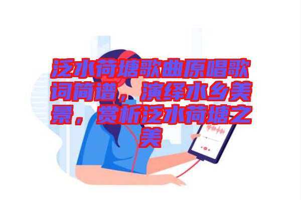 泛水荷塘歌曲原唱歌詞簡(jiǎn)譜，演繹水鄉(xiāng)美景，賞析泛水荷塘之美