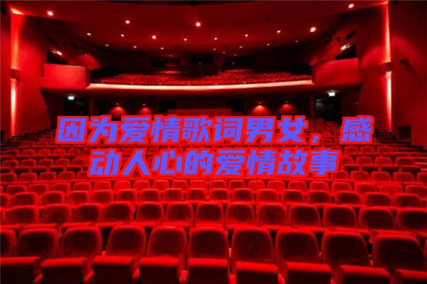 因?yàn)閻矍楦柙~男女，感動人心的愛情故事