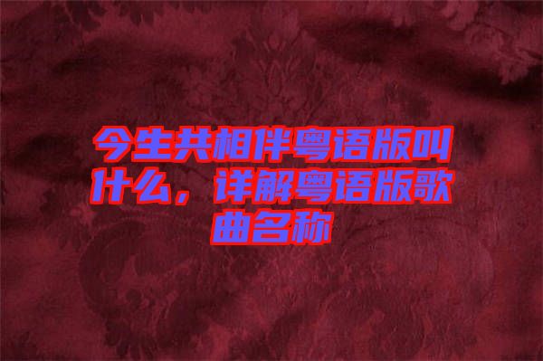 今生共相伴粵語版叫什么，詳解粵語版歌曲名稱