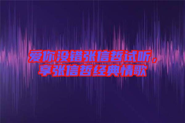 愛你沒錯(cuò)張信哲試聽，享張信哲經(jīng)典情歌