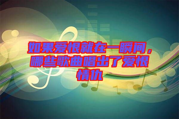 如果愛恨就在一瞬間，哪些歌曲唱出了愛恨情仇