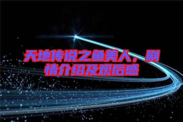 天地傳說(shuō)之魚美人，劇情介紹及觀后感