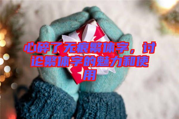 心碎了無痕繁體字，討論繁體字的魅力和使用