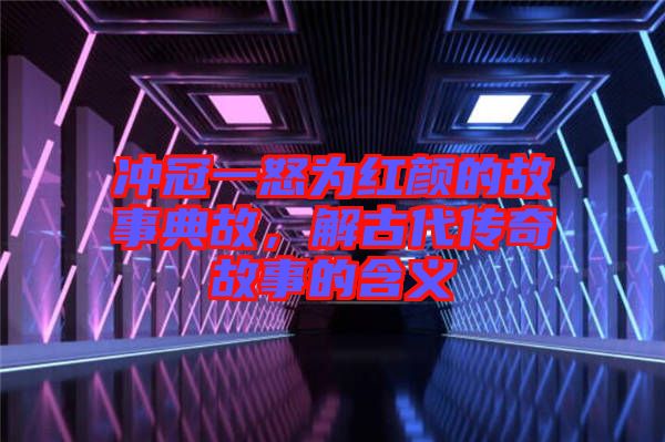 沖冠一怒為紅顏的故事典故，解古代傳奇故事的含義