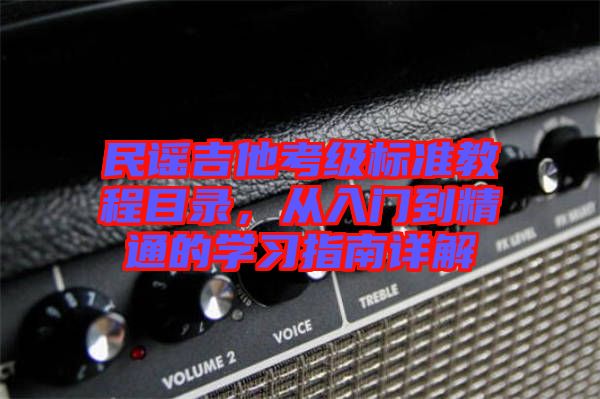 民謠吉他考級(jí)標(biāo)準(zhǔn)教程目錄，從入門到精通的學(xué)習(xí)指南詳解