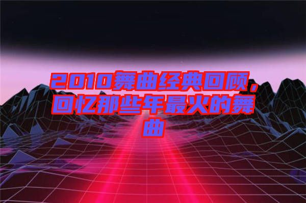 2010舞曲經典回顧，回憶那些年最火的舞曲