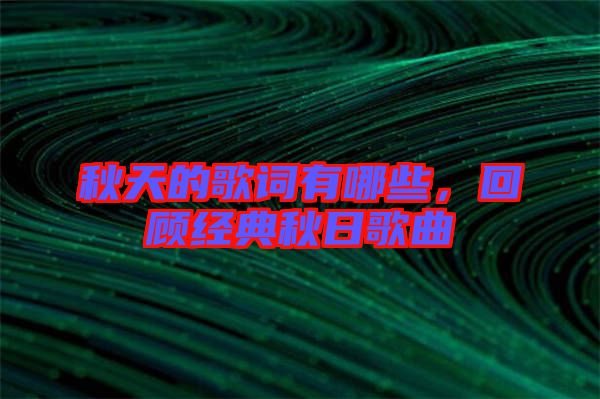秋天的歌詞有哪些，回顧經(jīng)典秋日歌曲