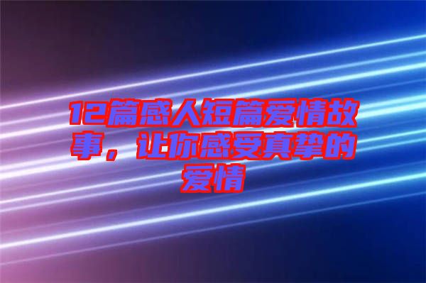 12篇感人短篇愛情故事，讓你感受真摯的愛情