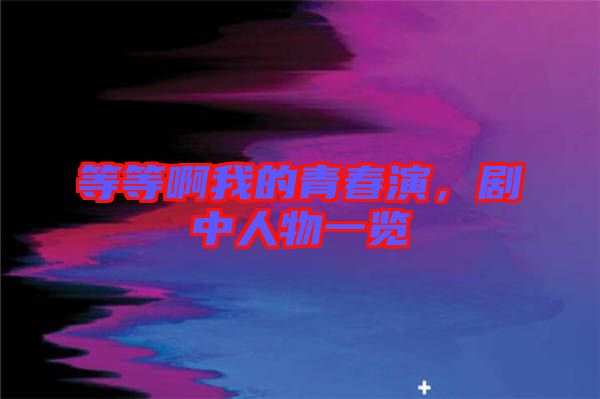 等等啊我的青春演，劇中人物一覽