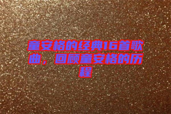 童安格的經(jīng)典16首歌曲，回顧童安格的歷程